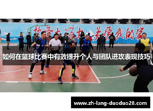 如何在篮球比赛中有效提升个人与团队进攻表现技巧