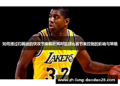 如何通过约翰逊的快攻节奏解析其对篮球比赛节奏控制的影响与策略