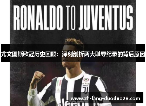 尤文图斯欧冠历史回顾:深刻剖析两大耻辱纪录的背后原因 尤文图斯欧冠历史回顾:深刻剖析两大耻辱纪录的背后原因
