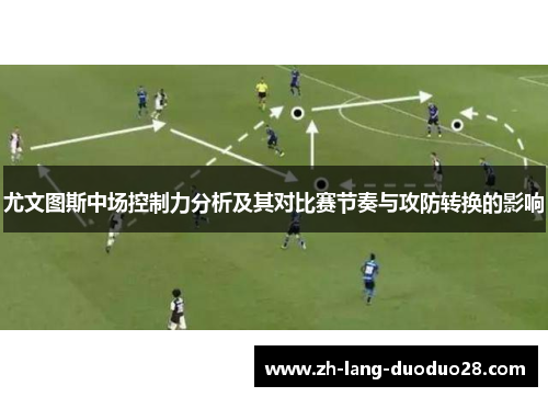 尤文图斯中场控制力分析及其对比赛节奏与攻防转换的影响 尤文图斯中场控制力分析及其对比赛节奏与攻防转换的影响