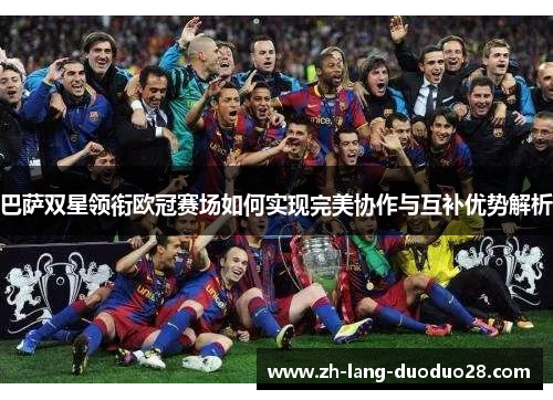 巴萨双星领衔欧冠赛场如何实现完美协作与互补优势解析 巴萨双星领衔欧冠赛场如何实现完美协作与互补优势解析