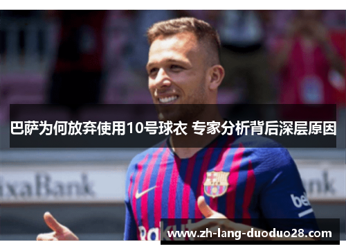 巴萨为何放弃使用10号球衣 专家分析背后深层原因 巴萨为何放弃使用10号球衣 专家分析背后深层原因
