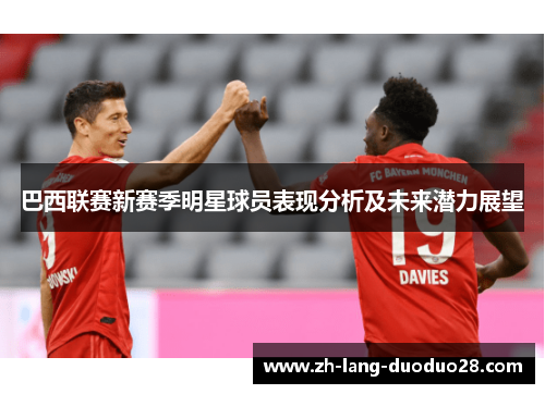巴西联赛新赛季明星球员表现分析及未来潜力展望 巴西联赛新赛季明星球员表现分析及未来潜力展望
