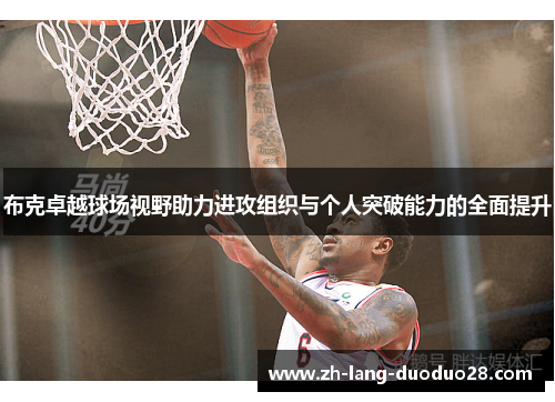 布克卓越球场视野助力进攻组织与个人突破能力的全面提升 布克卓越球场视野助力进攻组织与个人突破能力的全面提升