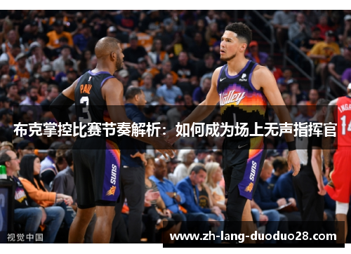 布克掌控比赛节奏解析:如何成为场上无声指挥官 布克掌控比赛节奏解析:如何成为场上无声指挥官