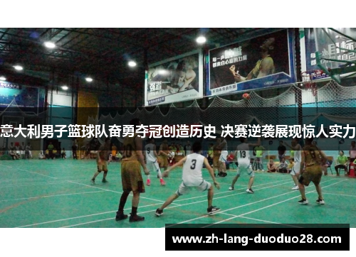 意大利男子篮球队奋勇夺冠创造历史 决赛逆袭展现惊人实力