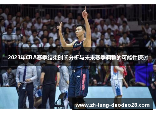 2023年CBA赛季结束时间分析与未来赛季调整的可能性探讨 2023年CBA赛季结束时间分析与未来赛季调整的可能性探讨