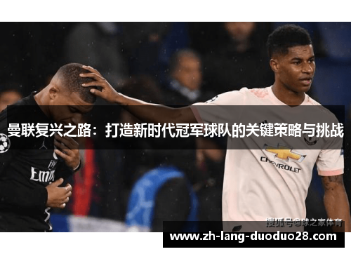 曼联复兴之路：打造新时代冠军球队的关键策略与挑战