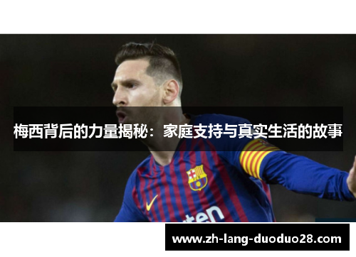 梅西背后的力量揭秘：家庭支持与真实生活的故事