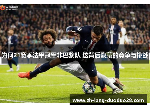 为何21赛季法甲冠军非巴黎队 这背后隐藏的竞争与挑战 为何21赛季法甲冠军非巴黎队 这背后隐藏的竞争与挑战