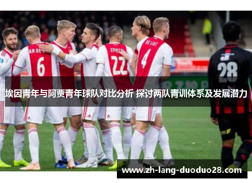 埃因青年与阿贾青年球队对比分析 探讨两队青训体系及发展潜力