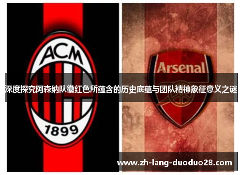 深度探究阿森纳队徽红色所蕴含的历史底蕴与团队精神象征意义之谜 深度探究阿森纳队徽红色所蕴含的历史底蕴与团队精神象征意义之谜