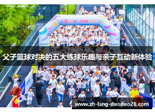 父子篮球对决的五大练球乐趣与亲子互动新体验 父子篮球对决的五大练球乐趣与亲子互动新体验