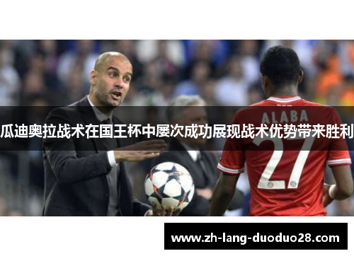 瓜迪奥拉战术在国王杯中屡次成功展现战术优势带来胜利 瓜迪奥拉战术在国王杯中屡次成功展现战术优势带来胜利