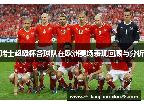 瑞士超级杯各球队在欧洲赛场表现回顾与分析 瑞士超级杯各球队在欧洲赛场表现回顾与分析