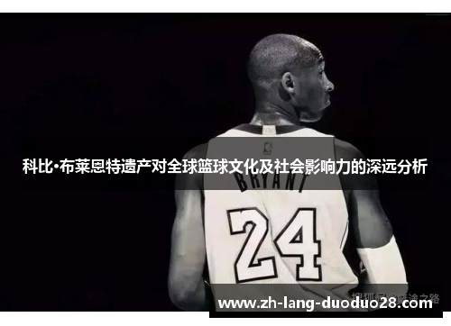 科比·布莱恩特遗产对全球篮球文化及社会影响力的深远分析 科比·布莱恩特遗产对全球篮球文化及社会影响力的深远分析