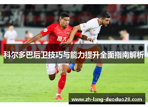 科尔多巴后卫技巧与能力提升全面指南解析 科尔多巴后卫技巧与能力提升全面指南解析