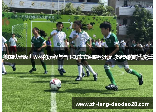 美国队晋级世界杯的历程与当下现实交织映照出足球梦想的时代变迁