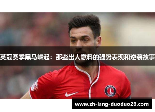 英冠赛季黑马崛起：那些出人意料的强势表现和逆袭故事