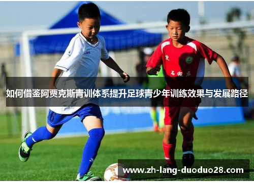 如何借鉴阿贾克斯青训体系提升足球青少年训练效果与发展路径