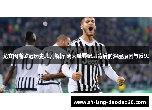 尤文图斯欧冠历史悲剧解析 两大耻辱纪录背后的深层原因与反思