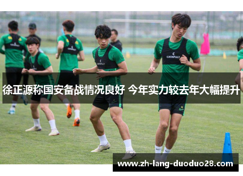 徐正源称国安备战情况良好 今年实力较去年大幅提升