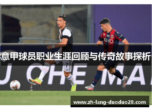 意甲球员职业生涯回顾与传奇故事探析