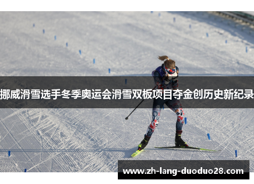 挪威滑雪选手冬季奥运会滑雪双板项目夺金创历史新纪录 挪威滑雪选手冬季奥运会滑雪双板项目夺金创历史新纪录