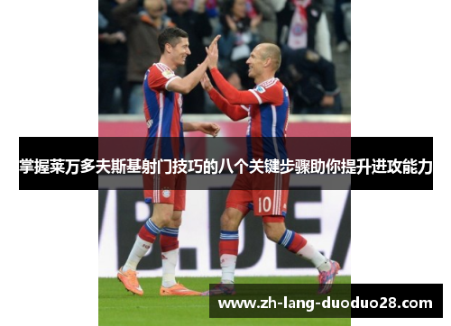 掌握莱万多夫斯基射门技巧的八个关键步骤助你提升进攻能力
