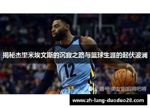 揭秘杰里米埃文斯的沉寂之路与篮球生涯的起伏波澜 揭秘杰里米埃文斯的沉寂之路与篮球生涯的起伏波澜