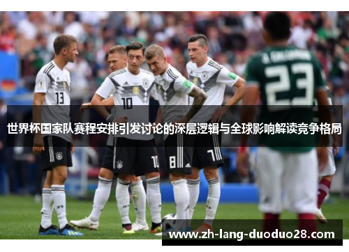 世界杯国家队赛程安排引发讨论的深层逻辑与全球影响解读竞争格局