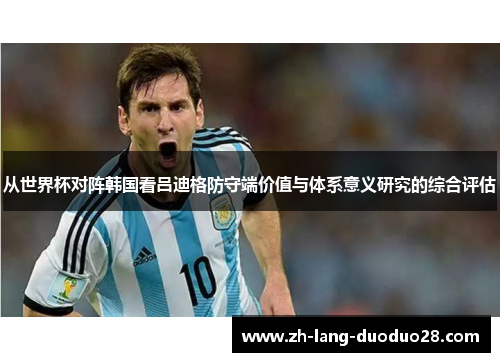 从世界杯对阵韩国看吕迪格防守端价值与体系意义研究的综合评估 从世界杯对阵韩国看吕迪格防守端价值与体系意义研究的综合评估