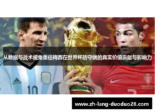 从数据与战术视角重估梅西在世界杯防守端的真实价值贡献与影响力 从数据与战术视角重估梅西在世界杯防守端的真实价值贡献与影响力