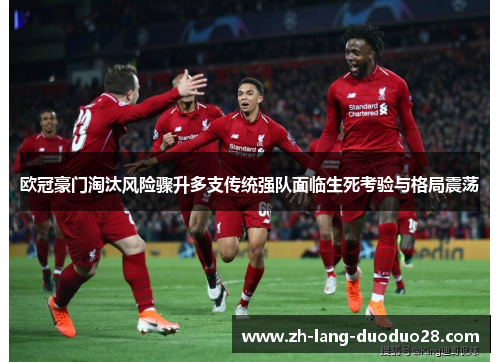 欧冠豪门淘汰风险骤升多支传统强队面临生死考验与格局震荡