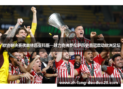 欧协联决赛夜奥林匹亚科斯一球力克佛罗伦萨历史首冠震动欧洲足坛 欧协联决赛夜奥林匹亚科斯一球力克佛罗伦萨历史首冠震动欧洲足坛