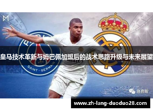 皇马技术革新与姆巴佩加盟后的战术思路升级与未来展望