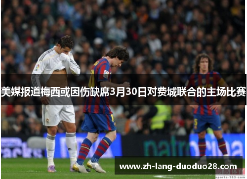 美媒报道梅西或因伤缺席3月30日对费城联合的主场比赛