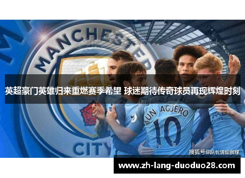 英超豪门英雄归来重燃赛季希望 球迷期待传奇球员再现辉煌时刻