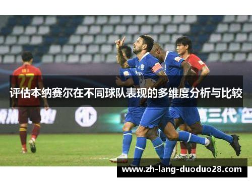 评估本纳赛尔在不同球队表现的多维度分析与比较