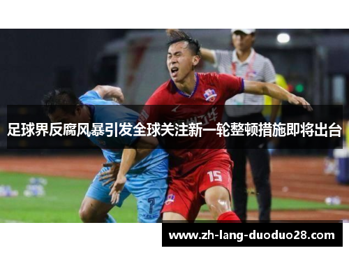 足球界反腐风暴引发全球关注新一轮整顿措施即将出台