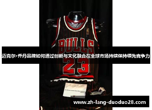 迈克尔·乔丹品牌如何通过创新与文化融合在全球市场持续保持领先竞争力 迈克尔·乔丹品牌如何通过创新与文化融合在全球市场持续保持领先竞争力