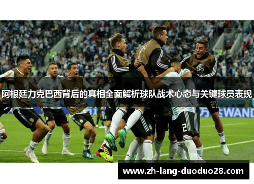 阿根廷力克巴西背后的真相全面解析球队战术心态与关键球员表现