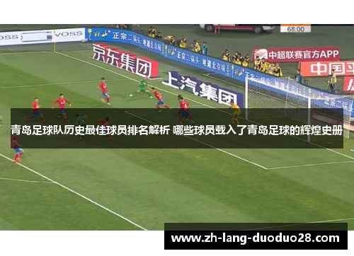青岛足球队历史最佳球员排名解析 哪些球员载入了青岛足球的辉煌史册 青岛足球队历史最佳球员排名解析 哪些球员载入了青岛足球的辉煌史册